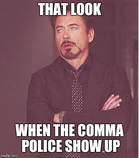 Face You Make Robert Downey Jr Meme | THAT LOOK WHEN THE COMMA POLICE SHOW UP | image tagged in memes,face you make robert downey jr | made w/ Imgflip meme maker