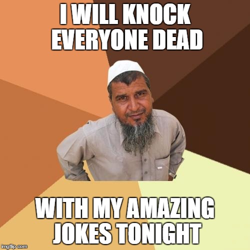 Not A True Muslim Man | I WILL KNOCK EVERYONE DEAD WITH MY AMAZING JOKES TONIGHT | image tagged in memes,ordinary muslim man | made w/ Imgflip meme maker