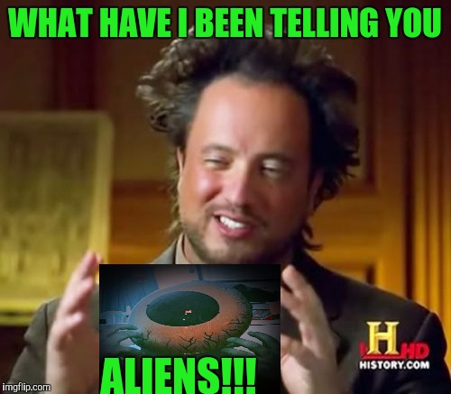 Ancient Aliens | WHAT HAVE I BEEN TELLING YOU ALIENS!!! | image tagged in memes,ancient aliens | made w/ Imgflip meme maker