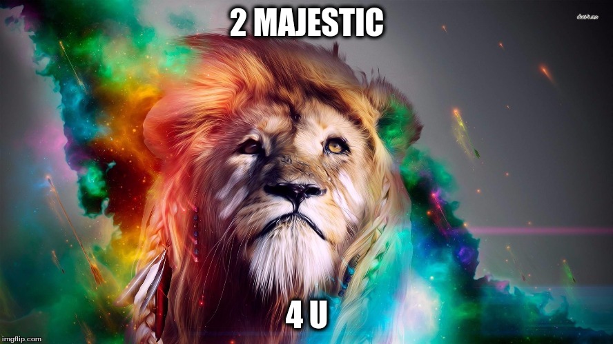 Majestic Rainbow Lion | 2 MAJESTIC 4 U | image tagged in majestic rainbow lion | made w/ Imgflip meme maker