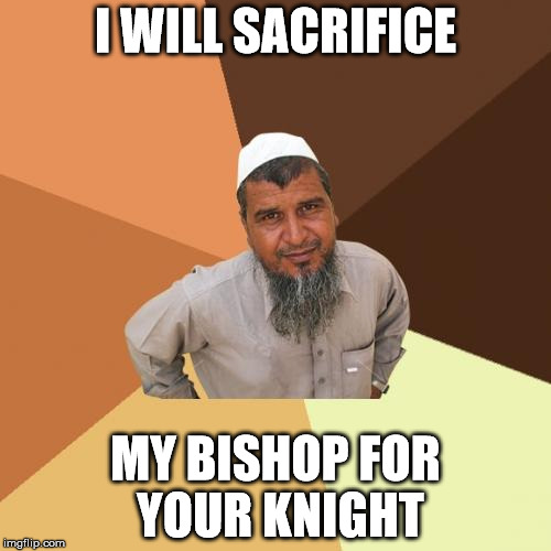 Ordinary Muslim Man | I WILL SACRIFICE MY BISHOP FOR YOUR KNIGHT | image tagged in memes,ordinary muslim man | made w/ Imgflip meme maker