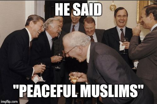 Laughing Men In Suits Meme | HE SAID "PEACEFUL MUSLIMS" | image tagged in memes,laughing men in suits | made w/ Imgflip meme maker