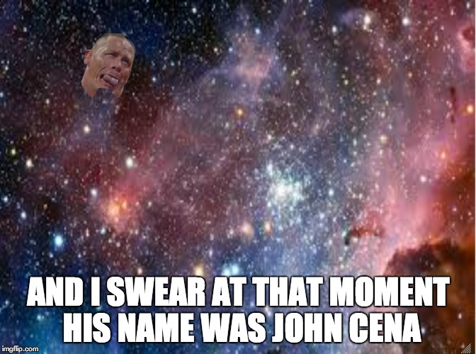 AND I SWEAR AT THAT MOMENT HIS NAME WAS JOHN CENA | image tagged in meme | made w/ Imgflip meme maker
