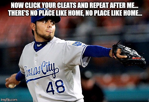 Joakim | NOW CLICK YOUR CLEATS AND REPEAT AFTER ME... THERE'S NO PLACE LIKE HOME, NO PLACE LIKE HOME... | image tagged in joakim soria,royals | made w/ Imgflip meme maker