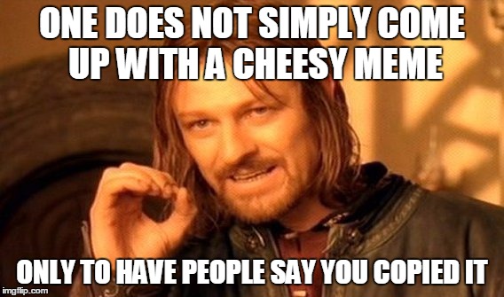 One Does Not Simply Meme | ONE DOES NOT SIMPLY COME UP WITH A CHEESY MEME ONLY TO HAVE PEOPLE SAY YOU COPIED IT | image tagged in memes,one does not simply | made w/ Imgflip meme maker