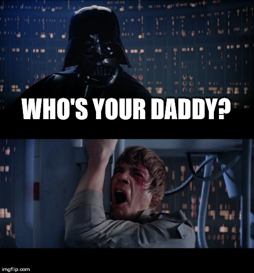 Star Wars No | WHO'S YOUR DADDY? | image tagged in memes,star wars no | made w/ Imgflip meme maker