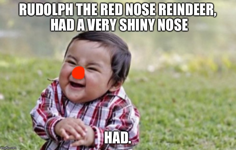 RUDOLPH THE RED NOSE REINDEER, HAD A VERY SHINY NOSE HAD. | image tagged in rudolph | made w/ Imgflip meme maker