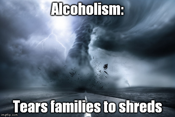 Alcoholism | Alcoholism: Tears families to shreds | image tagged in tornado | made w/ Imgflip meme maker