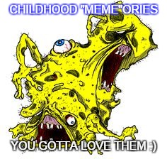 CHILDHOOD "MEME"ORIES YOU GOTTA LOVE THEM :) | image tagged in lolz | made w/ Imgflip meme maker