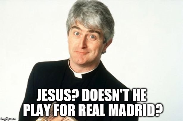 Down with this sort of thing... | JESUS? DOESN'T HE PLAY FOR REAL MADRID? | image tagged in father ted,jesus,british tv,catholicism | made w/ Imgflip meme maker