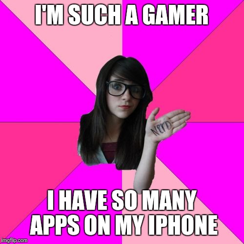 Idiot Nerd Girl | I'M SUCH A GAMER I HAVE SO MANY APPS ON MY IPHONE | image tagged in memes,idiot nerd girl | made w/ Imgflip meme maker