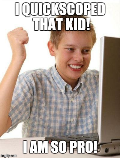 First Day On The Internet Kid | I QUICKSCOPED THAT KID! I AM SO PRO! | image tagged in memes,first day on the internet kid | made w/ Imgflip meme maker