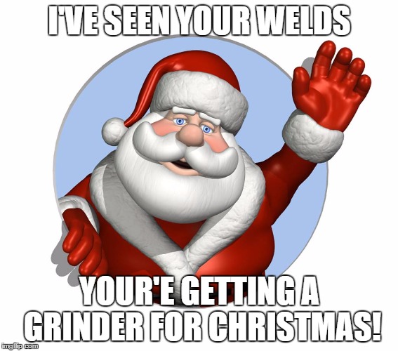 I'VE SEEN YOUR WELDS YOUR'E GETTING A GRINDER FOR CHRISTMAS! | made w/ Imgflip meme maker