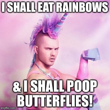Unicorn MAN Meme | I SHALL EAT RAINBOWS & I SHALL POOP BUTTERFLIES! | image tagged in memes,unicorn man | made w/ Imgflip meme maker