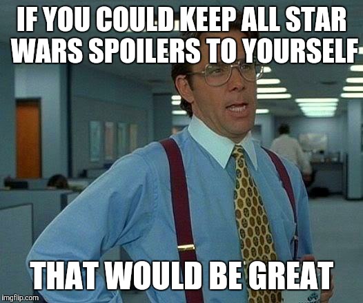 That Would Be Great Meme | IF YOU COULD KEEP ALL STAR WARS SPOILERS TO YOURSELF THAT WOULD BE GREAT | image tagged in memes,that would be great | made w/ Imgflip meme maker