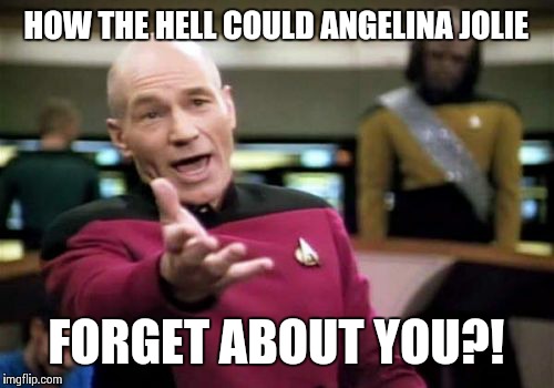 Picard Wtf Meme | HOW THE HELL COULD ANGELINA JOLIE FORGET ABOUT YOU?! | image tagged in memes,picard wtf | made w/ Imgflip meme maker