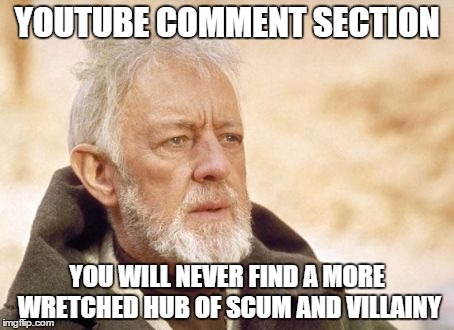 Obi Wan Kenobi Meme | YOUTUBE COMMENT SECTION YOU WILL NEVER FIND A MORE WRETCHED HUB OF SCUM AND VILLAINY | image tagged in memes,obi wan kenobi | made w/ Imgflip meme maker