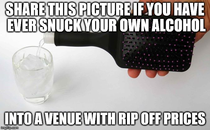 SHARE THIS PICTURE IF YOU HAVE EVER SNUCK YOUR OWN ALCOHOL INTO A VENUE WITH RIP OFF PRICES | image tagged in clubs | made w/ Imgflip meme maker