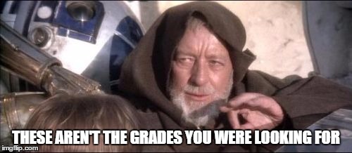 These Aren't The Droids You Were Looking For | THESE AREN'T THE GRADES YOU WERE LOOKING FOR | image tagged in memes,these arent the droids you were looking for | made w/ Imgflip meme maker