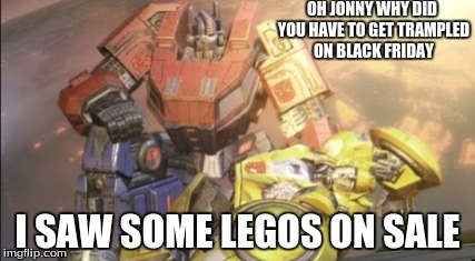 Optimus and Johnny on black friday | OH JONNY WHY DID YOU HAVE TO GET TRAMPLED ON BLACK FRIDAY I SAW SOME LEGOS ON SALE | image tagged in transformers g1,optimus prime,johnny | made w/ Imgflip meme maker