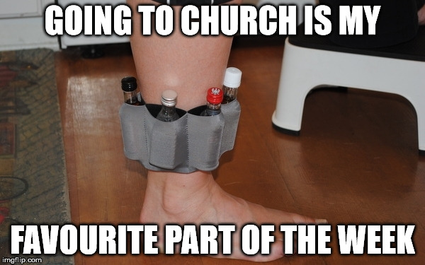 GOING TO CHURCH IS MY FAVOURITE PART OF THE WEEK | image tagged in alcohol,church | made w/ Imgflip meme maker