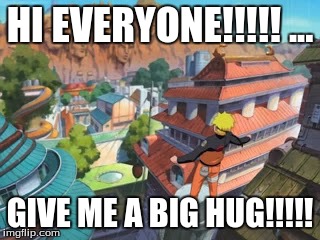 Naruto Wants to Give Kahona A Hug... | HI EVERYONE!!!!! ... GIVE ME A BIG HUG!!!!! | image tagged in anime,naruto,naruto joke,naruto shippuden,hugs | made w/ Imgflip meme maker
