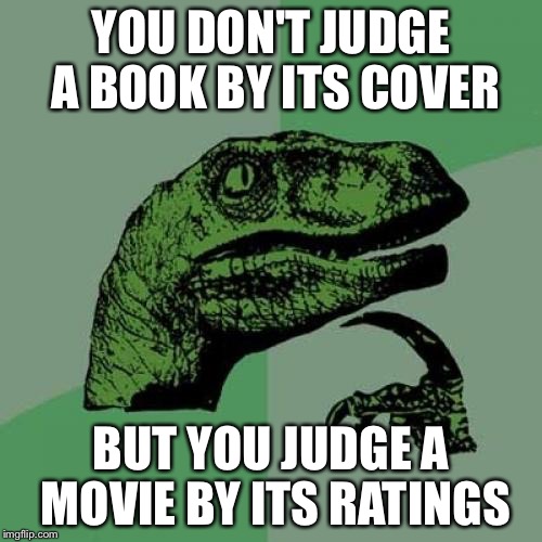 Philosoraptor | YOU DON'T JUDGE A BOOK BY ITS COVER BUT YOU JUDGE A MOVIE BY ITS RATINGS | image tagged in memes,philosoraptor | made w/ Imgflip meme maker