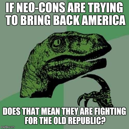 Philosoraptor | IF NEO-CONS ARE TRYING TO BRING BACK AMERICA DOES THAT MEAN THEY ARE FIGHTING FOR THE OLD REPUBLIC? | image tagged in memes,philosoraptor | made w/ Imgflip meme maker