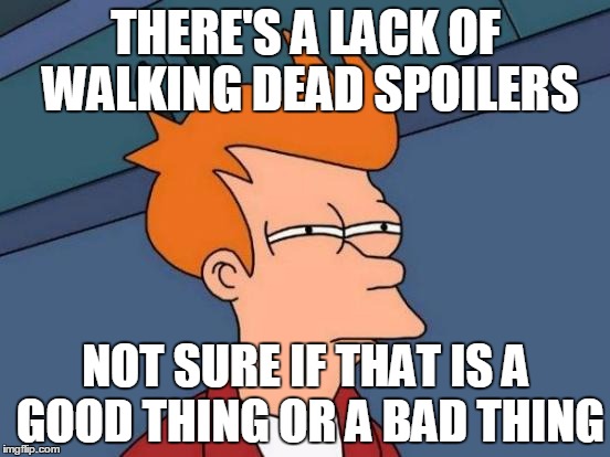 Futurama Fry | THERE'S A LACK OF WALKING DEAD SPOILERS NOT SURE IF THAT IS A GOOD THING OR A BAD THING | image tagged in memes,futurama fry | made w/ Imgflip meme maker