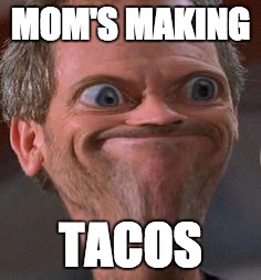 MOM'S MAKING TACOS | image tagged in dr house,tacos,hmm | made w/ Imgflip meme maker