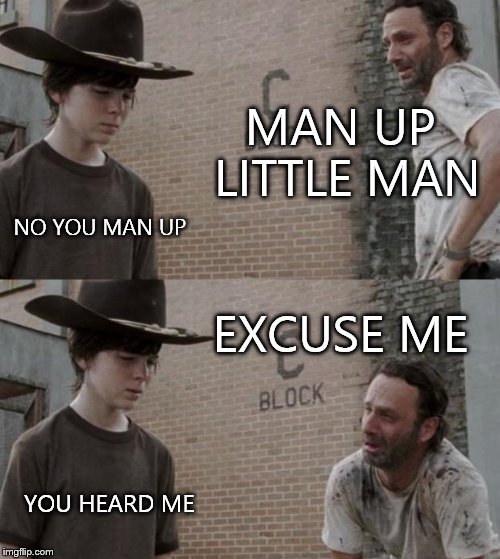 Rick and Carl | MAN UP LITTLE MAN NO YOU MAN UP EXCUSE ME YOU HEARD ME | image tagged in memes,rick and carl | made w/ Imgflip meme maker