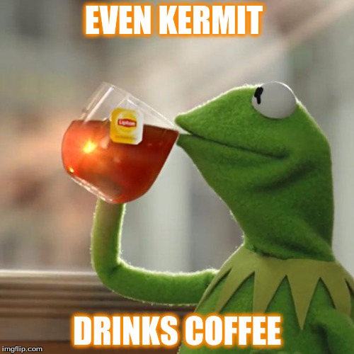 But That's None Of My Business | EVEN KERMIT DRINKS COFFEE | image tagged in memes,but thats none of my business,kermit the frog | made w/ Imgflip meme maker