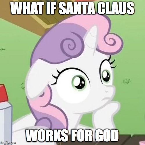 Contemplating Sweetie Belle | WHAT IF SANTA CLAUS WORKS FOR GOD | image tagged in contemplating sweetie belle | made w/ Imgflip meme maker