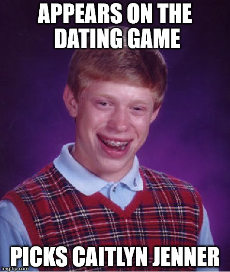 Bad Luck Brian Meme | APPEARS ON THE DATING GAME PICKS CAITLYN JENNER | image tagged in memes,bad luck brian | made w/ Imgflip meme maker