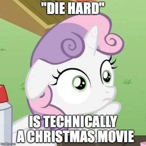 Contemplating Sweetie Belle | "DIE HARD" IS TECHNICALLY  A CHRISTMAS MOVIE | image tagged in contemplating sweetie belle | made w/ Imgflip meme maker