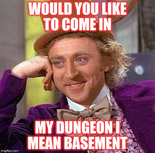 Creepy Condescending Wonka Meme | WOULD YOU LIKE TO COME IN MY DUNGEON I MEAN BASEMENT | image tagged in memes,creepy condescending wonka | made w/ Imgflip meme maker
