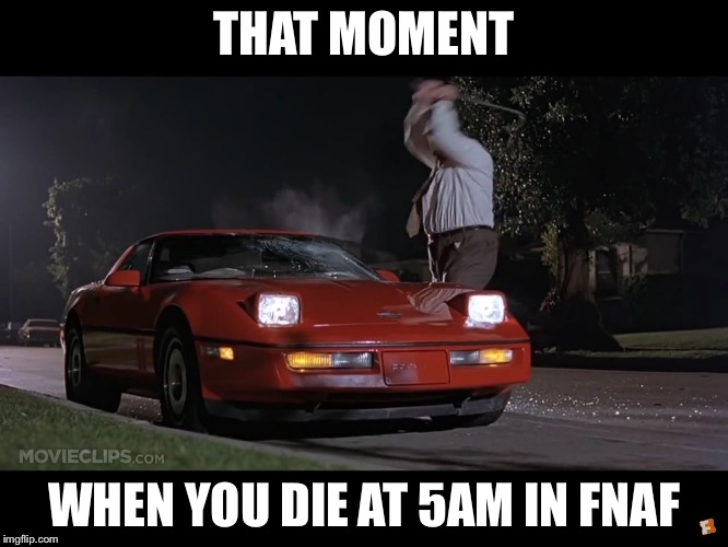 THAT MOMENT WHEN YOU DIE AT 5AM IN FNAF | image tagged in memes,funny memes | made w/ Imgflip meme maker