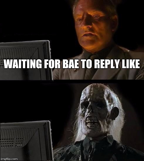 I'll Just Wait Here Meme | WAITING FOR BAE TO REPLY LIKE | image tagged in memes,ill just wait here | made w/ Imgflip meme maker