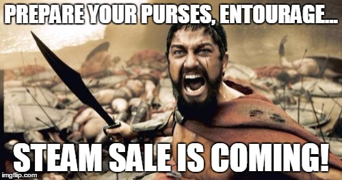 Sparta Leonidas | PREPARE YOUR PURSES, ENTOURAGE... STEAM SALE IS COMING! | image tagged in memes,sparta leonidas | made w/ Imgflip meme maker