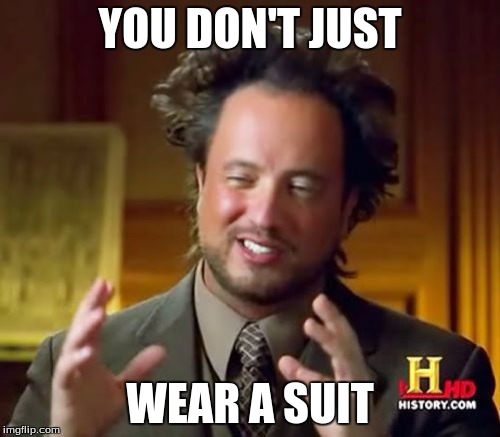 Ancient Aliens | YOU DON'T JUST WEAR A SUIT | image tagged in memes,ancient aliens | made w/ Imgflip meme maker