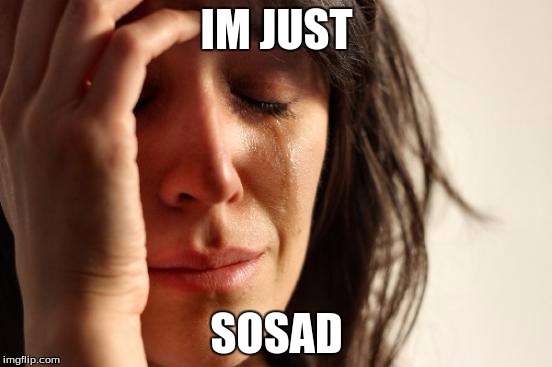 First World Problems | IM JUST SOSAD | image tagged in memes,first world problems | made w/ Imgflip meme maker