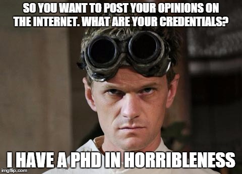 If the internet had a screening process. | SO YOU WANT TO POST YOUR OPINIONS ON THE INTERNET. WHAT ARE YOUR CREDENTIALS? I HAVE A PHD IN HORRIBLENESS | image tagged in forums,comments,internet,trolling | made w/ Imgflip meme maker