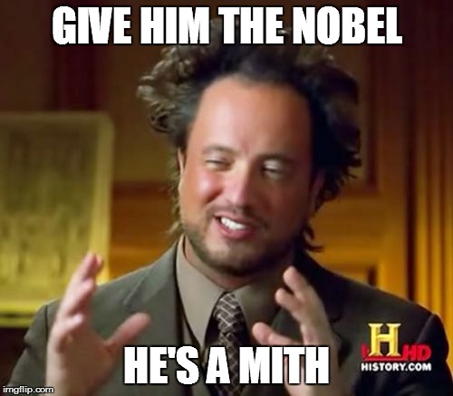 Ancient Aliens | GIVE HIM THE NOBEL HE'S A MITH | image tagged in memes,ancient aliens | made w/ Imgflip meme maker