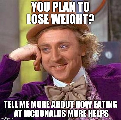 Creepy Condescending Wonka Meme | YOU PLAN TO LOSE WEIGHT? TELL ME MORE ABOUT HOW EATING AT MCDONALDS MORE HELPS | image tagged in memes,creepy condescending wonka | made w/ Imgflip meme maker