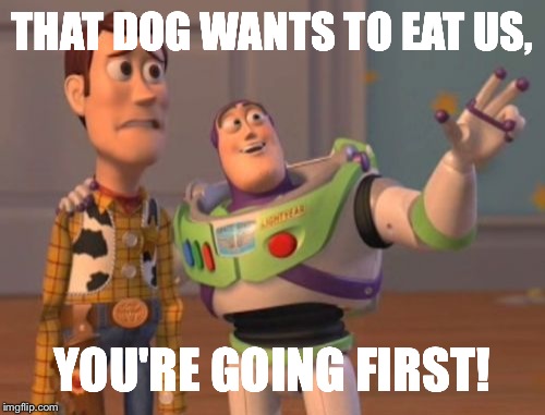 X, X Everywhere | THAT DOG WANTS TO EAT US, YOU'RE GOING FIRST! | image tagged in memes,x x everywhere | made w/ Imgflip meme maker