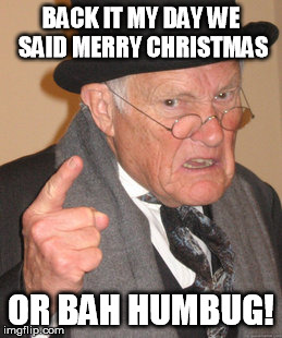 Back In My Day Meme | BACK IT MY DAY WE SAID MERRY CHRISTMAS OR BAH HUMBUG! | image tagged in memes,back in my day | made w/ Imgflip meme maker