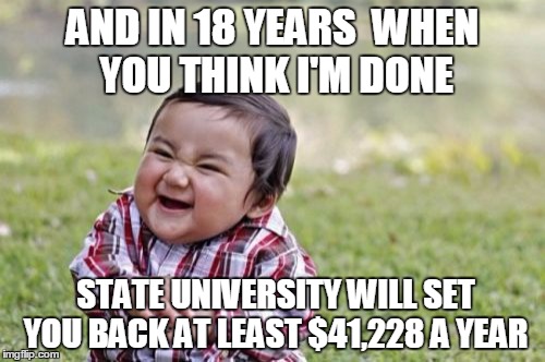 Evil Toddler Meme | AND IN 18 YEARS  WHEN YOU THINK I'M DONE STATE UNIVERSITY WILL SET YOU BACK AT LEAST $41,228 A YEAR | image tagged in memes,evil toddler | made w/ Imgflip meme maker