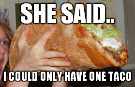 SHE SAID.. I COULD ONLY HAVE ONE TACO | made w/ Imgflip meme maker