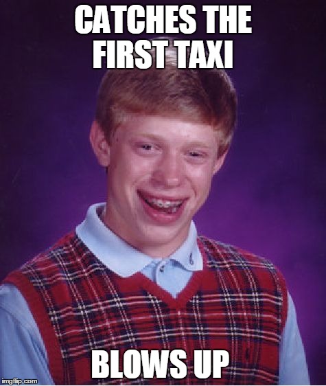 Bad Luck Brian | CATCHES THE FIRST TAXI BLOWS UP | image tagged in memes,bad luck brian | made w/ Imgflip meme maker