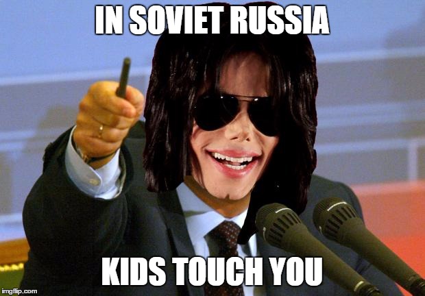 Micheal Jackson Putin | IN SOVIET RUSSIA KIDS TOUCH YOU | image tagged in micheal jackson putin | made w/ Imgflip meme maker